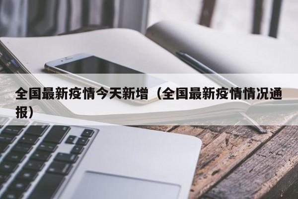 全国最新疫情今天新增（全国最新疫情情况通报）