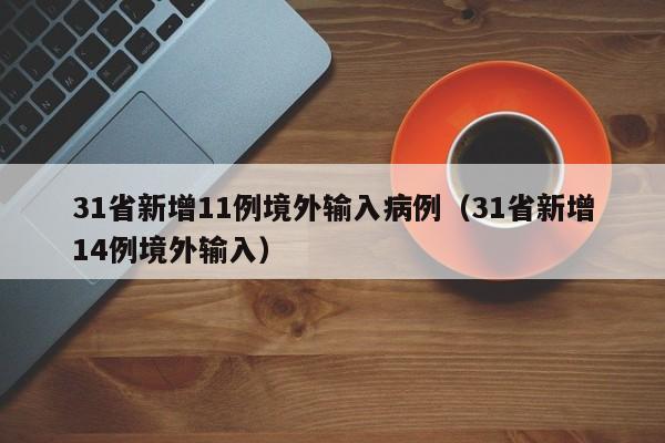 31省新增11例境外输入病例（31省新增14例境外输入）