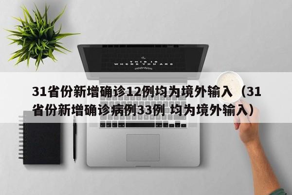 31省份新增确诊12例均为境外输入（31省份新增确诊病例33例 均为境外输入）