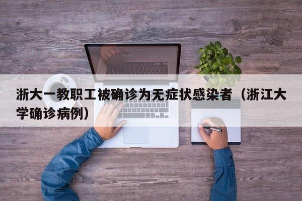 浙大一教职工被确诊为无症状感染者（浙江大学确诊病例）