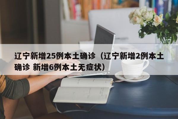 辽宁新增25例本土确诊（辽宁新增2例本土确诊 新增6例本土无症状）