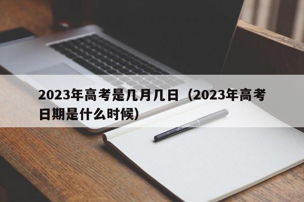 2023年高考是几月几日（2023年高考日期是什么时候）