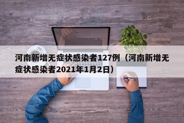 河南新增无症状感染者127例（河南新增无症状感染者2021年1月2日）