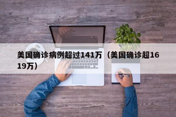 美国确诊病例超过141万（美国确诊超1619万）