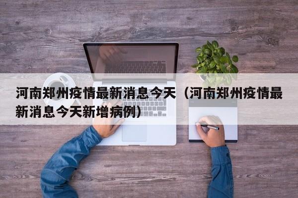 河南郑州疫情最新消息今天（河南郑州疫情最新消息今天新增病例）