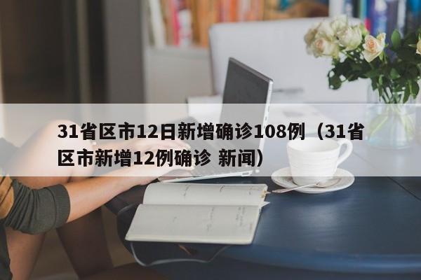 31省区市12日新增确诊108例（31省区市新增12例确诊 新闻）