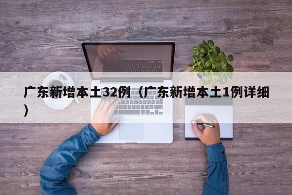 广东新增本土32例（广东新增本土1例详细）