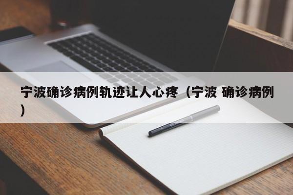 宁波确诊病例轨迹让人心疼（宁波 确诊病例）