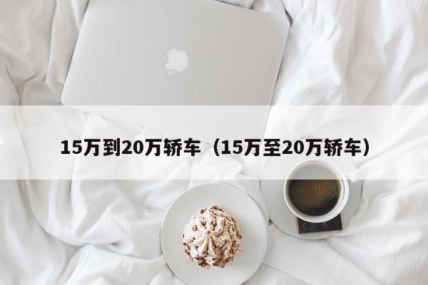 15万到20万轿车（15万至20万轿车）