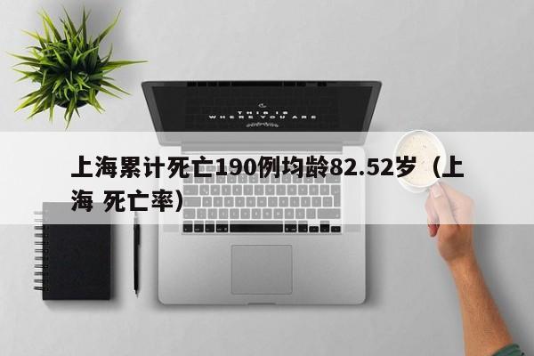 上海累计死亡190例均龄82.52岁（上海 死亡率）