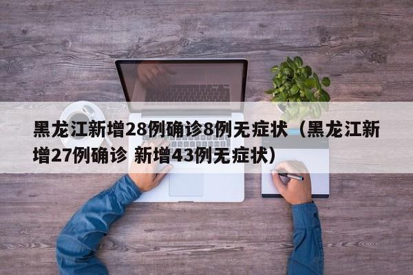 黑龙江新增28例确诊8例无症状（黑龙江新增27例确诊 新增43例无症状）