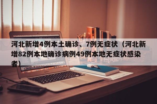 河北新增4例本土确诊、7例无症状（河北新增82例本地确诊病例49例本地无症状感染者）