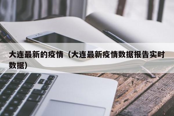 大连最新的疫情（大连最新疫情数据报告实时数据）