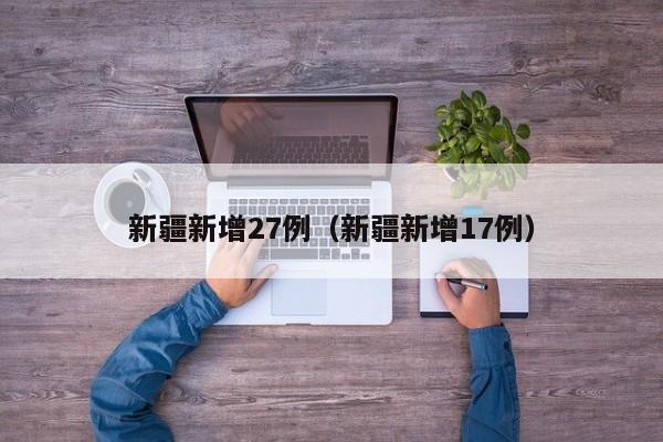 新疆新增27例（新疆新增17例）