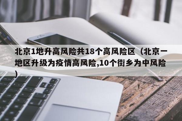 北京1地升高风险共18个高风险区（北京一地区升级为疫情高风险,10个街乡为中风险）