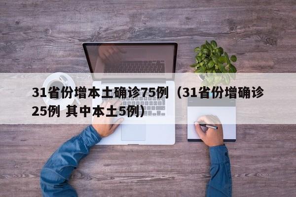 31省份增本土确诊75例（31省份增确诊25例 其中本土5例）