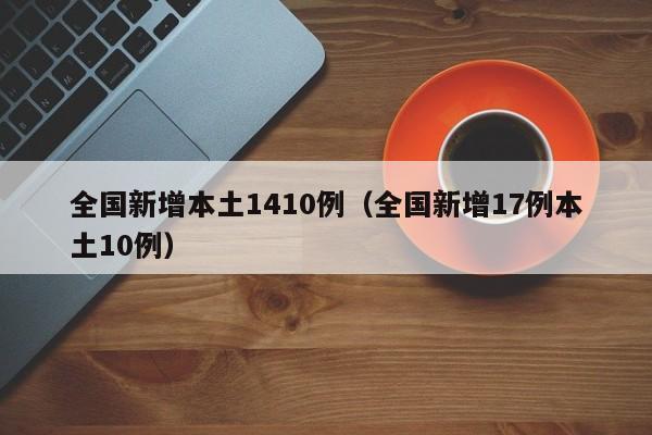 全国新增本土1410例（全国新增17例本土10例）
