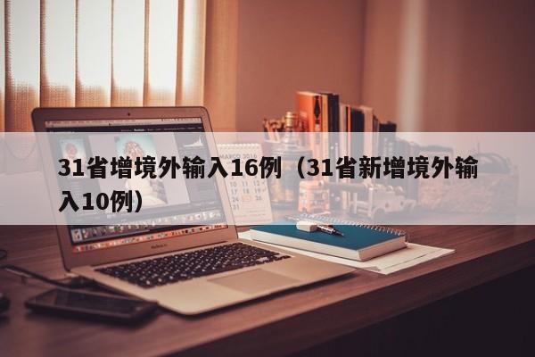 31省增境外输入16例（31省新增境外输入10例）