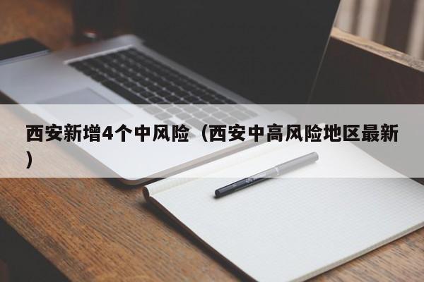 西安新增4个中风险（西安中高风险地区最新）