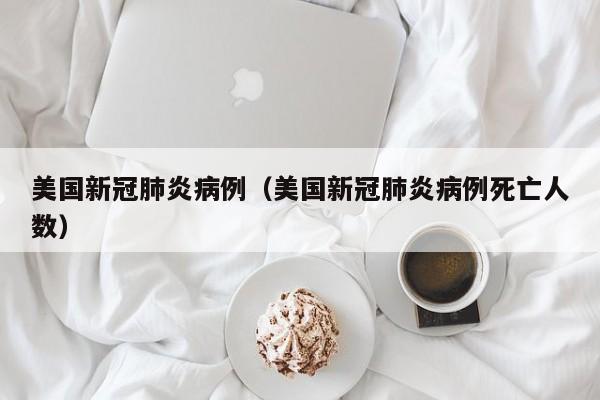 美国新冠肺炎病例（美国新冠肺炎病例死亡人数）