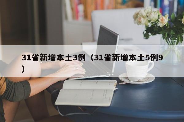 31省新增本土3例（31省新增本土5例9）