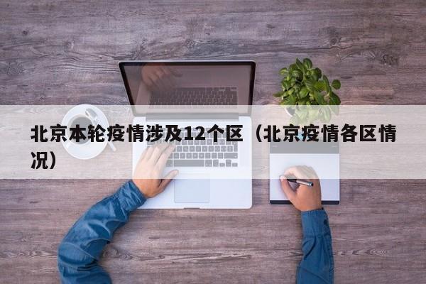 北京本轮疫情涉及12个区（北京疫情各区情况）