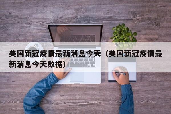 美国新冠疫情最新消息今天（美国新冠疫情最新消息今天数据）
