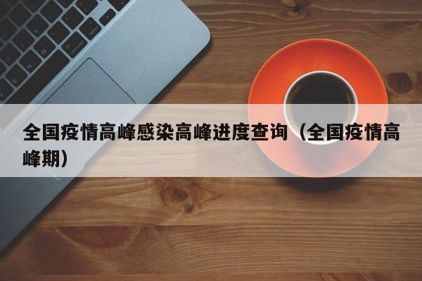 全国疫情高峰感染高峰进度查询（全国疫情高峰期）