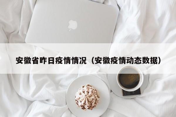 安徽省昨日疫情情况（安徽疫情动态数据）