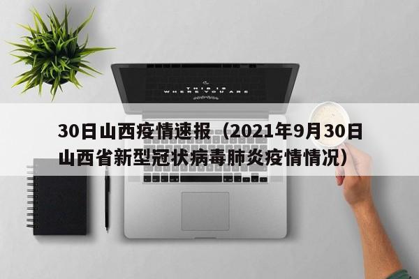 30日山西疫情速报（2021年9月30日山西省新型冠状病毒肺炎疫情情况）