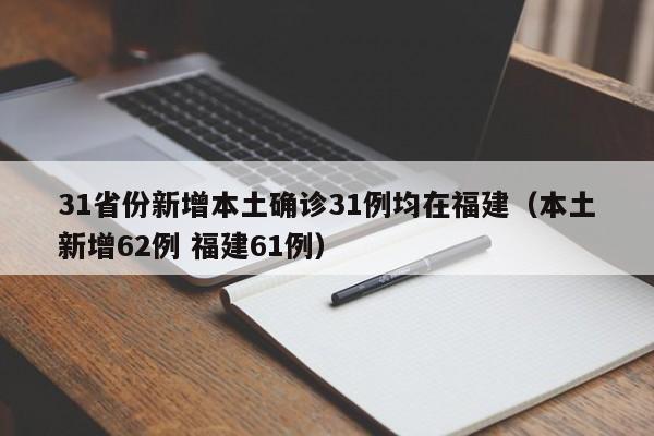 31省份新增本土确诊31例均在福建（本土新增62例 福建61例）