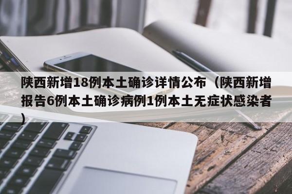 陕西新增18例本土确诊详情公布（陕西新增报告6例本土确诊病例1例本土无症状感染者）