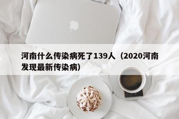 河南什么传染病死了139人（2020河南发现最新传染病）