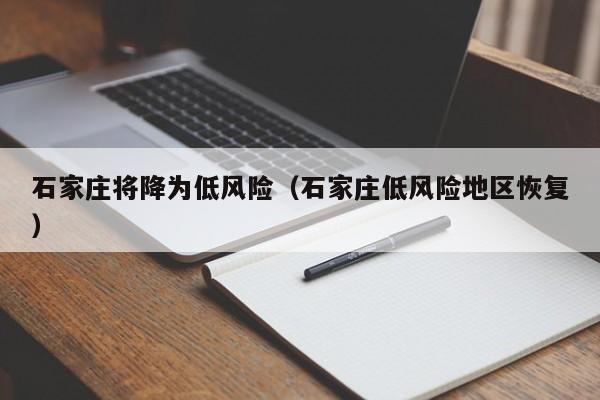 石家庄将降为低风险（石家庄低风险地区恢复）