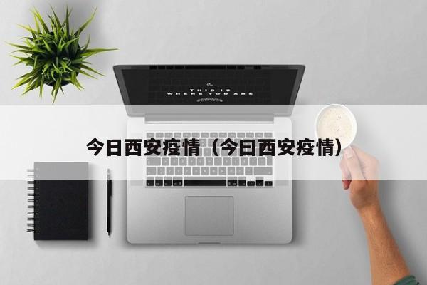 今日西安疫情（今曰西安疫情）