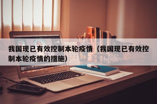 我国现已有效控制本轮疫情（我国现已有效控制本轮疫情的措施）