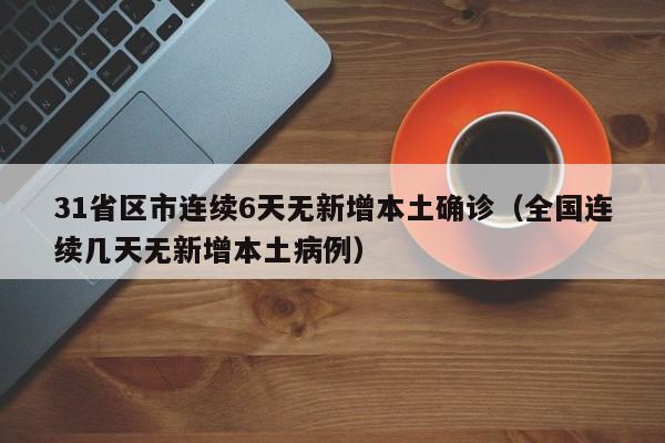 31省区市连续6天无新增本土确诊（全国连续几天无新增本土病例）