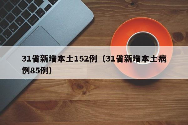 31省新增本土152例（31省新增本土病例85例）