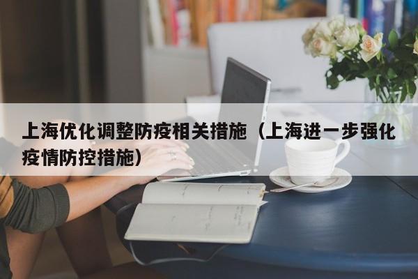上海优化调整防疫相关措施（上海进一步强化疫情防控措施）