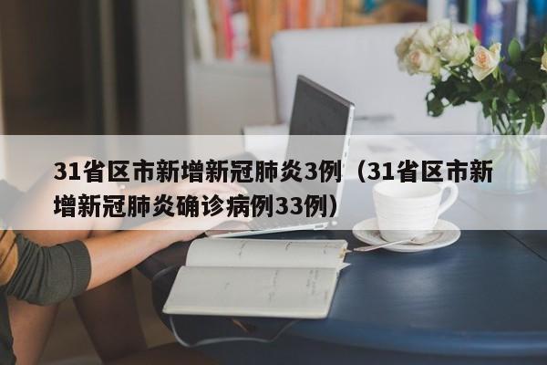 31省区市新增新冠肺炎3例（31省区市新增新冠肺炎确诊病例33例）