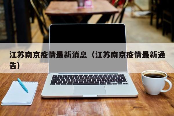 江苏南京疫情最新消息（江苏南京疫情最新通告）