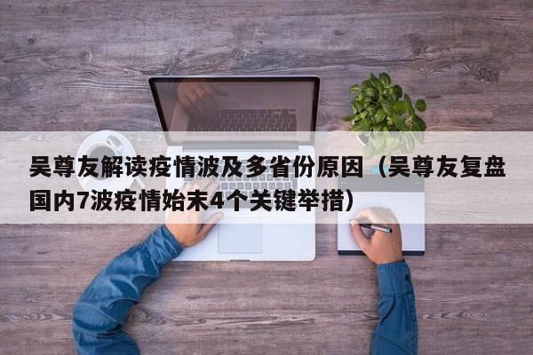 吴尊友解读疫情波及多省份原因（吴尊友复盘国内7波疫情始末4个关键举措）