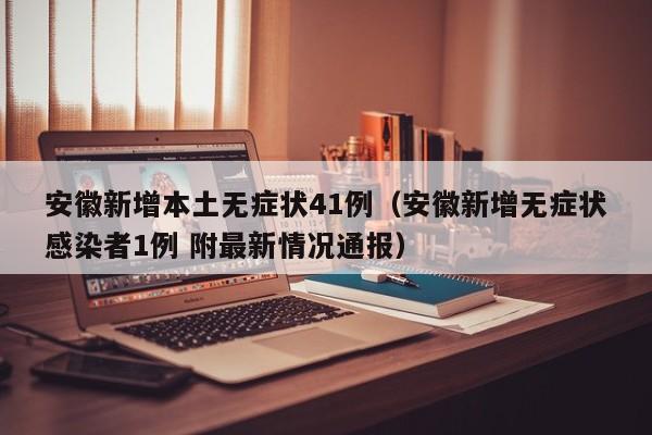 安徽新增本土无症状41例（安徽新增无症状感染者1例 附最新情况通报）
