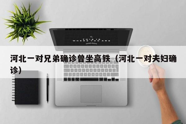 河北一对兄弟确诊曾坐高铁（河北一对夫妇确诊）