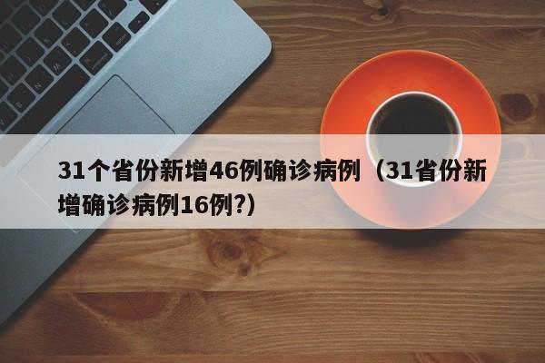 31个省份新增46例确诊病例（31省份新增确诊病例16例?）