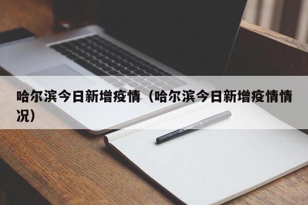 哈尔滨今日新增疫情（哈尔滨今日新增疫情情况）