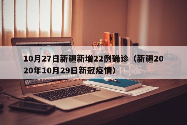 10月27日新疆新增22例确诊（新疆2020年10月29日新冠疫情）