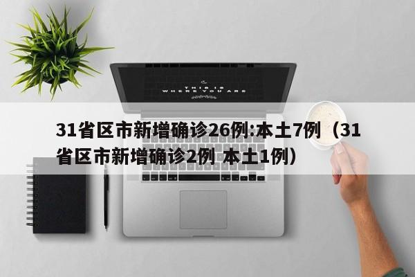 31省区市新增确诊26例:本土7例（31省区市新增确诊2例 本土1例）