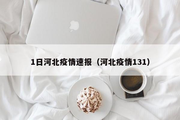 1日河北疫情速报（河北疫情131）