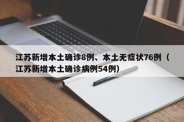 江苏新增本土确诊8例、本土无症状76例（江苏新增本土确诊病例54例）